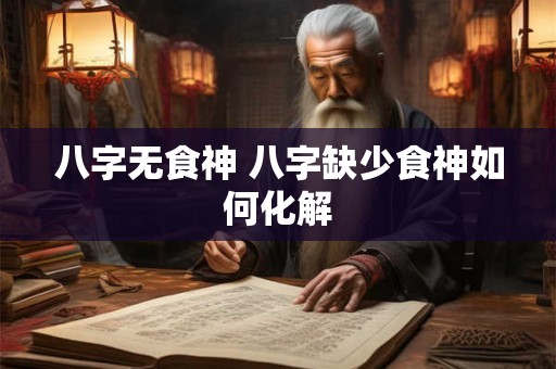 八字无食神 八字缺少食神如何化解