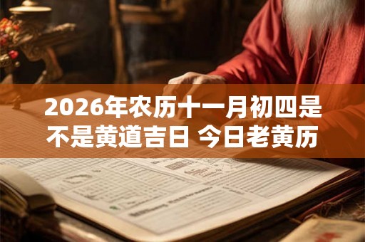 2026年农历十一月初四是不是黄道吉日 今日老黄历卦象