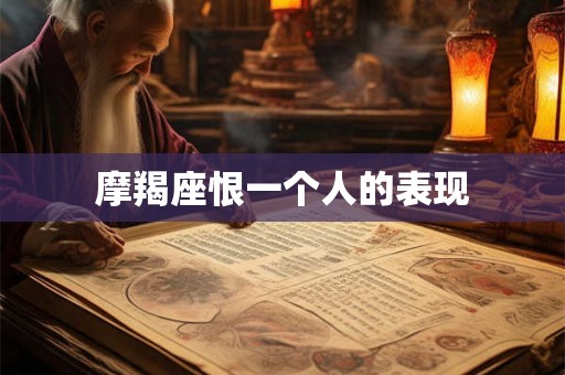摩羯座恨一个人的表现