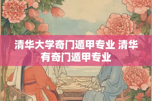 清华大学奇门遁甲专业 清华有奇门遁甲专业