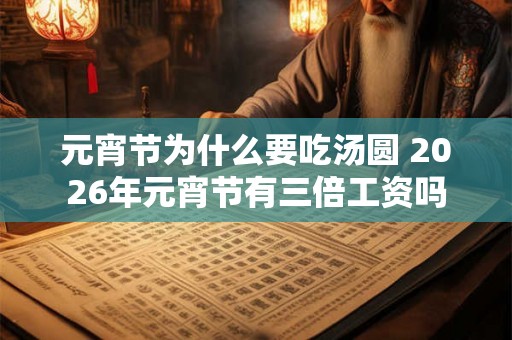 元宵节为什么要吃汤圆 2026年元宵节有三倍工资吗 元宵节为什么要吃汤圆 2026年元宵节有三倍工资吗
