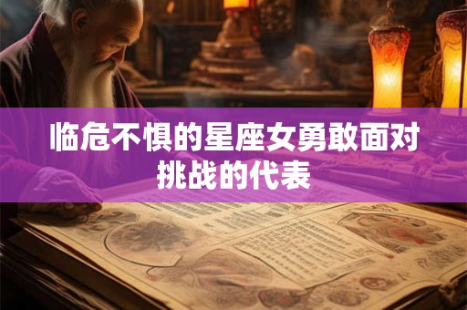 临危不惧的星座女勇敢面对挑战的代表