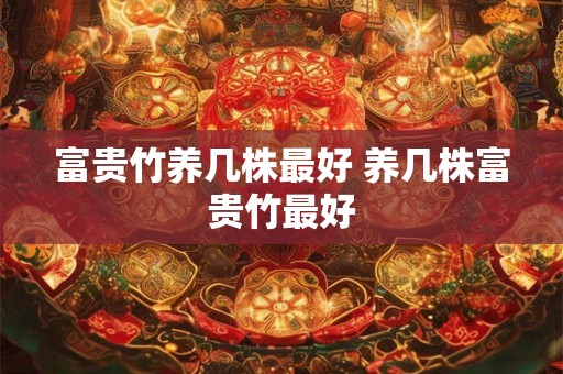富贵竹养几株最好 养几株富贵竹最好