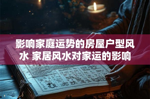 影响家庭运势的房屋户型风水 家居风水对家运的影响