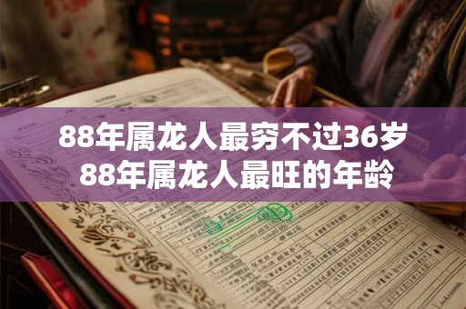 88年属龙人最穷不过36岁 88年属龙人最旺的年龄
