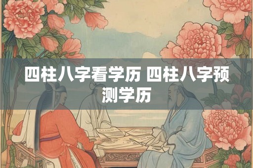 四柱八字看学历 四柱八字预测学历