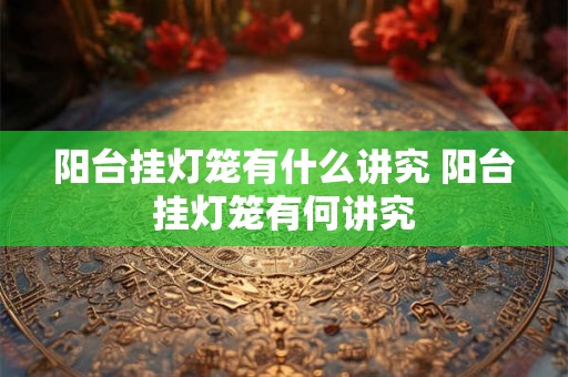 阳台挂灯笼有什么讲究 阳台挂灯笼有何讲究