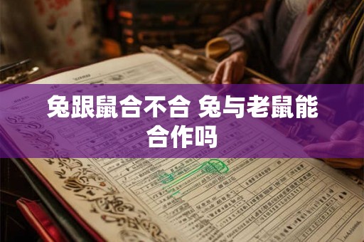 兔跟鼠合不合 兔与老鼠能合作吗