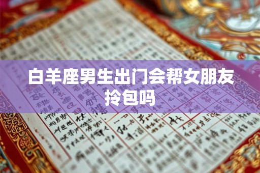 白羊座男生出门会帮女朋友拎包吗