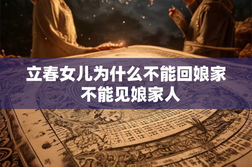 立春女儿为什么不能回娘家  不能见娘家人