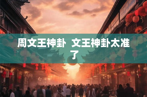 周文王神卦  文王神卦太准了