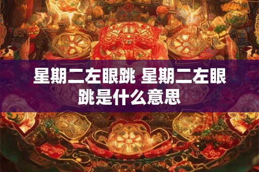 星期二左眼跳 星期二左眼跳是什么意思