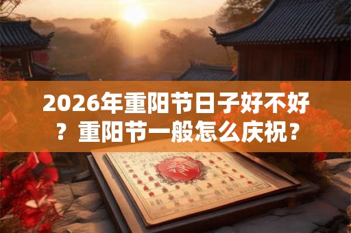 2026年重阳节日子好不好？重阳节一般怎么庆祝？
