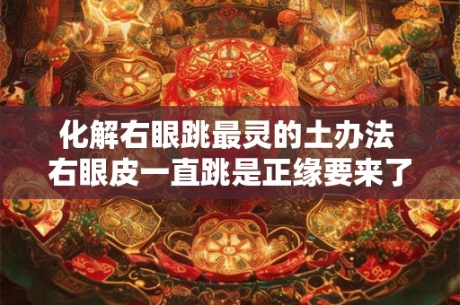 化解右眼跳最灵的土办法 右眼皮一直跳是正缘要来了吗