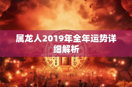 属龙人2019年全年运势详细解析