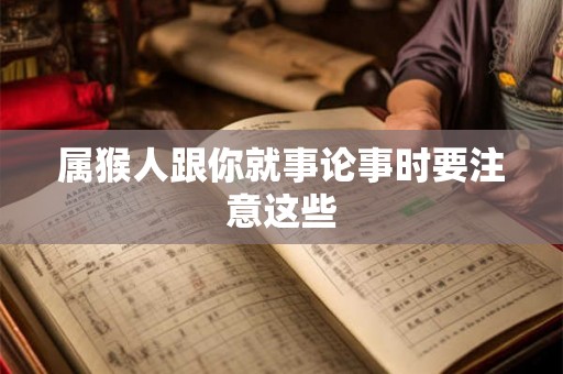属猴人跟你就事论事时要注意这些