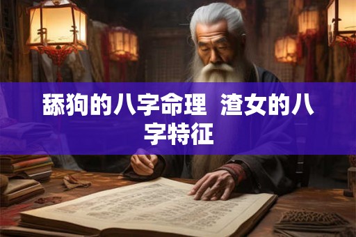 舔狗的八字命理  渣女的八字特征
