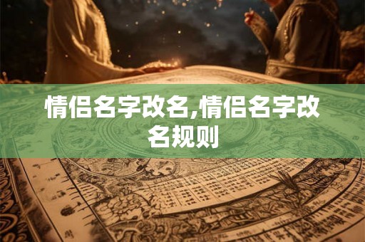 情侣名字改名,情侣名字改名规则