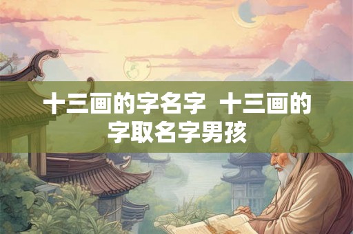 十三画的字名字 十三画的字取名字男孩 十三画的字名字 十三画的字取名字男孩