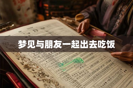 梦见与朋友一起出去吃饭