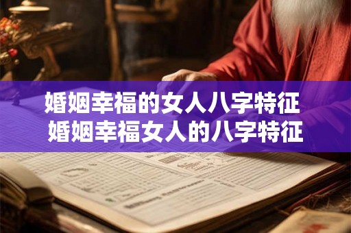 婚姻幸福的女人八字特征 婚姻幸福女人的八字特征