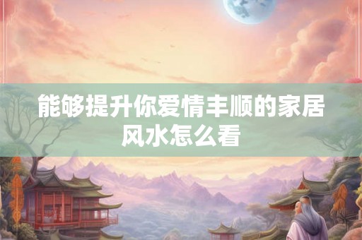 能够提升你爱情丰顺的家居风水怎么看