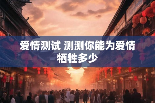 爱情测试 测测你能为爱情牺牲多少