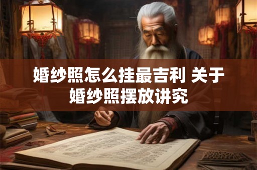 婚纱照怎么挂最吉利 关于婚纱照摆放讲究