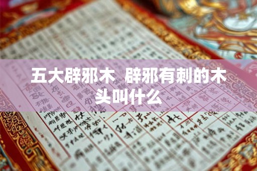 五大辟邪木  辟邪有刺的木头叫什么