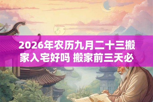 2026年农历九月二十三搬家入宅好吗 搬家前三天必须亮灯吗
