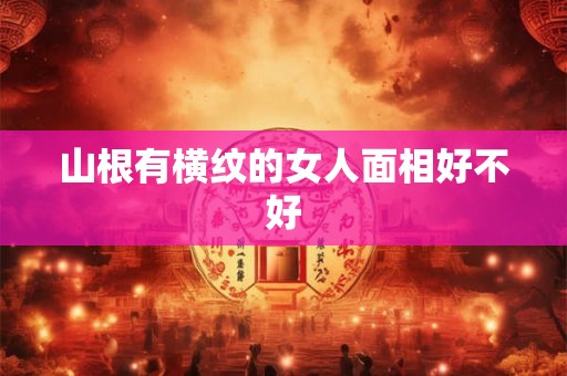 山根有横纹的女人面相好不好