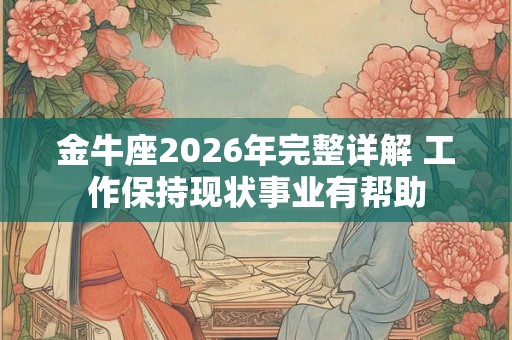 金牛座2026年完整详解 工作保持现状事业有帮助