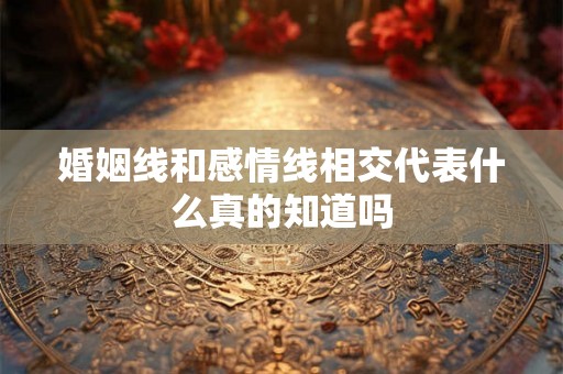 婚姻线和感情线相交代表什么真的知道吗