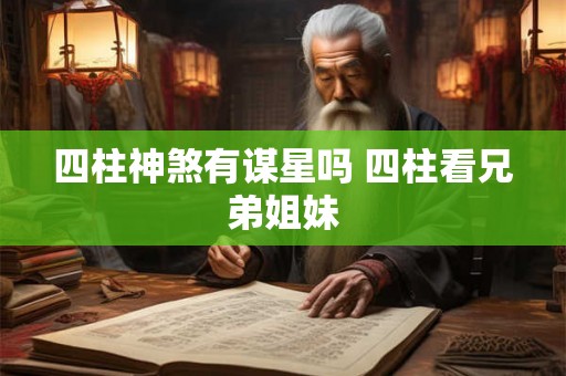 四柱神煞有谋星吗 四柱看兄弟姐妹