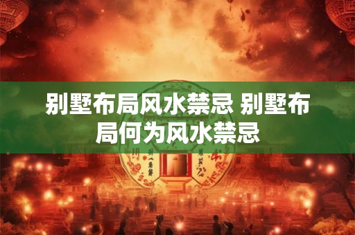 别墅布局风水禁忌 别墅布局何为风水禁忌