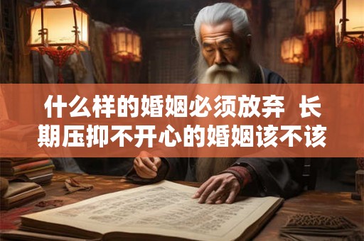 什么样的婚姻必须放弃  长期压抑不开心的婚姻该不该离婚