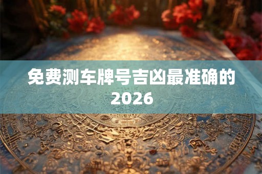 免费测车牌号吉凶最准确的2026