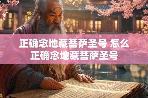正确念地藏菩萨圣号 怎么正确念地藏菩萨圣号