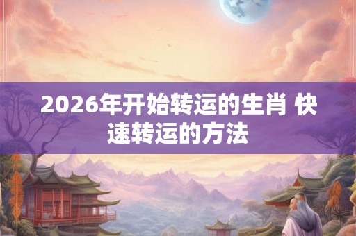 2026年开始转运的生肖 快速转运的方法