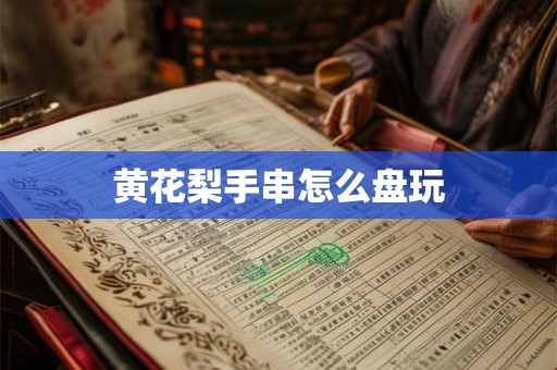 黄花梨手串怎么盘玩