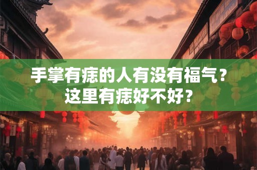 手掌有痣的人有没有福气？这里有痣好不好？