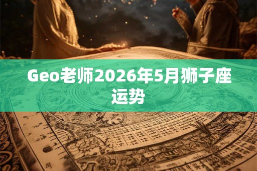Geo老师2026年5月狮子座运势