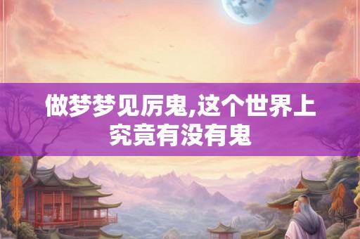 做梦梦见厉鬼,这个世界上究竟有没有鬼