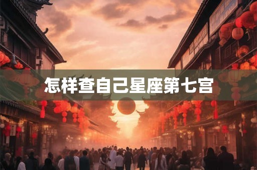 怎样查自己星座第七宫 怎样查自己星座第七宫