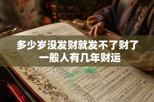 多少岁没发财就发不了财了  一般人有几年财运