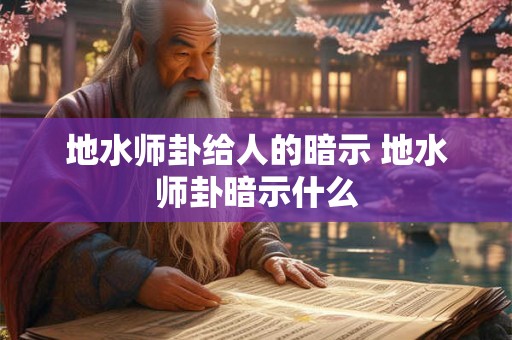 地水师卦给人的暗示 地水师卦暗示什么