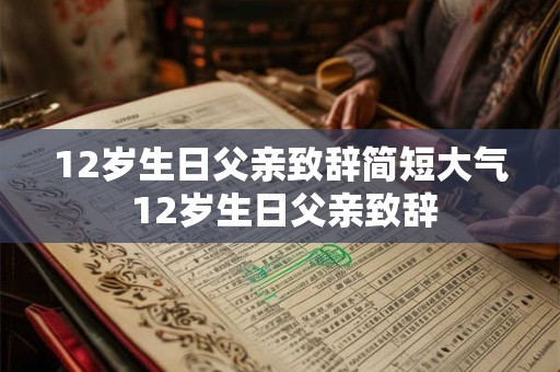 12岁生日父亲致辞简短大气 12岁生日父亲致辞