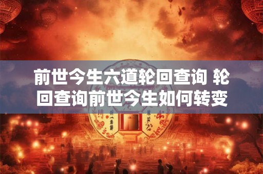 前世今生六道轮回查询 轮回查询前世今生如何转变