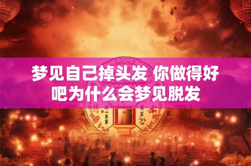梦见自己掉头发 你做得好吧为什么会梦见脱发
