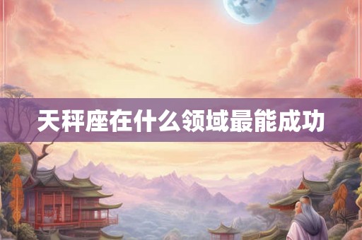 天秤座在什么领域最能成功
